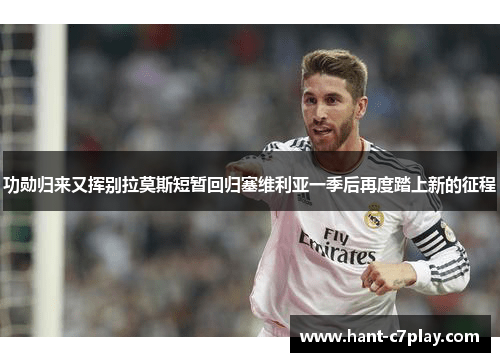 功勋归来又挥别拉莫斯短暂回归塞维利亚一季后再度踏上新的征程