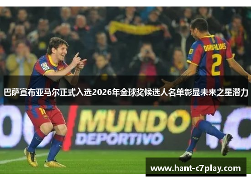 巴萨宣布亚马尔正式入选2026年金球奖候选人名单彰显未来之星潜力