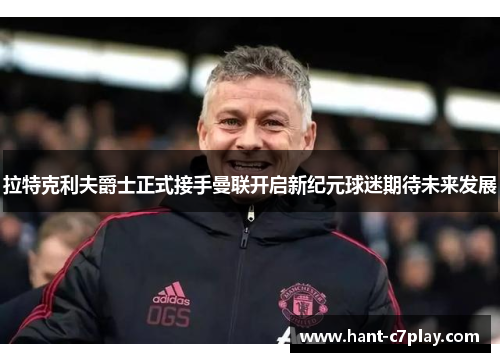 拉特克利夫爵士正式接手曼联开启新纪元球迷期待未来发展