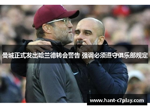 曼城正式发出哈兰德转会警告 强调必须遵守俱乐部规定 曼城正式发出哈兰德转会警告 强调必须遵守俱乐部规定