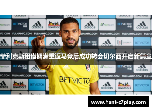 菲利克斯租借期满重返马竞后成功转会切尔西开启新篇章