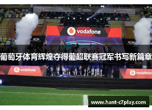 葡萄牙体育辉煌夺得葡超联赛冠军书写新篇章