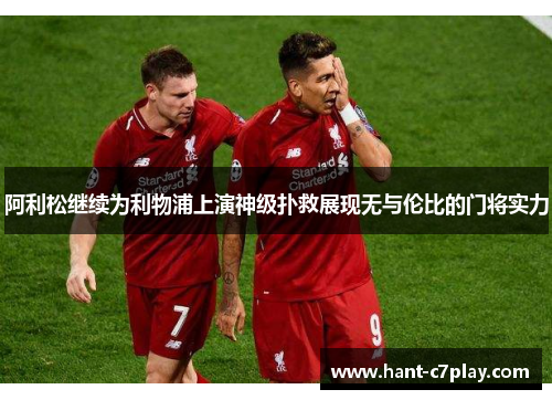 阿利松继续为利物浦上演神级扑救展现无与伦比的门将实力 阿利松继续为利物浦上演神级扑救展现无与伦比的门将实力