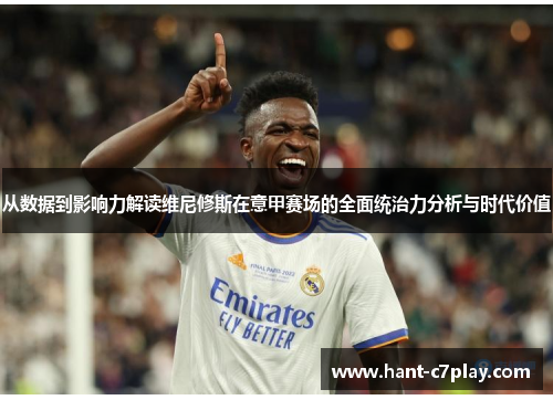 从数据到影响力解读维尼修斯在意甲赛场的全面统治力分析与时代价值 从数据到影响力解读维尼修斯在意甲赛场的全面统治力分析与时代价值