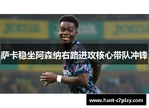 萨卡稳坐阿森纳右路进攻核心带队冲锋 萨卡稳坐阿森纳右路进攻核心带队冲锋