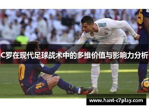 C罗在现代足球战术中的多维价值与影响力分析 C罗在现代足球战术中的多维价值与影响力分析