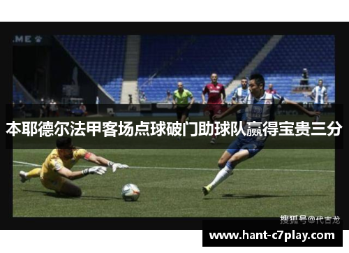 本耶德尔法甲客场点球破门助球队赢得宝贵三分 本耶德尔法甲客场点球破门助球队赢得宝贵三分